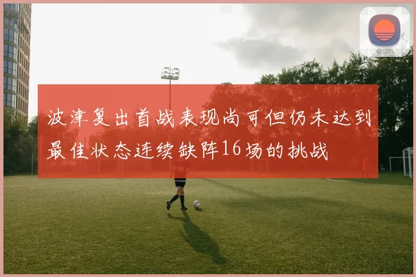 波津复出首战表现尚可但仍未达到最佳状态连续缺阵16场的挑战