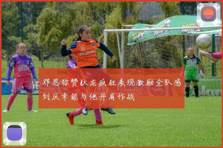 邓恩称赞狄龙疯狂表现激励全队感到庆幸能与他并肩作战