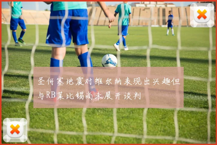圣何塞地震对维尔纳表现出兴趣但与RB莱比锡尚未展开谈判
