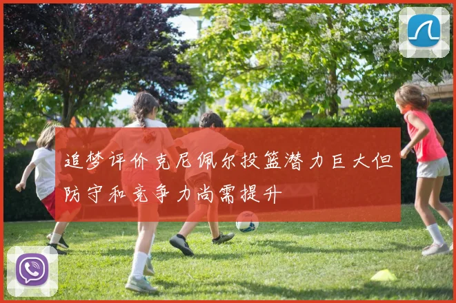 追梦评价克尼佩尔投篮潜力巨大但防守和竞争力尚需提升