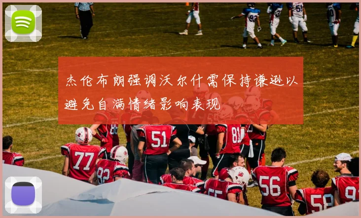 杰伦布朗强调沃尔什需保持谦逊以避免自满情绪影响表现