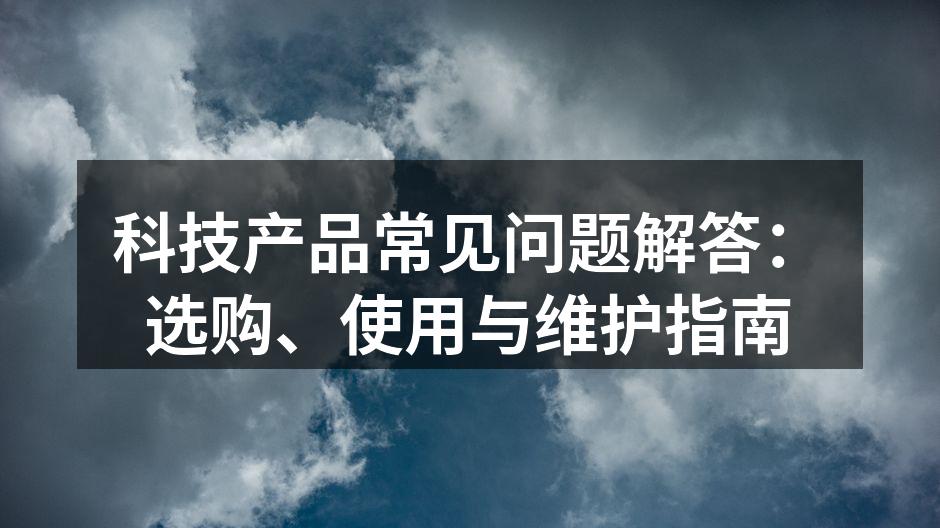 科技产品常见问题解答：选购、使用与维护指南